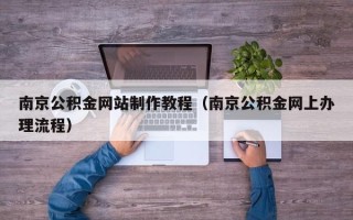 定州南京公积金网站制作教程（南京公积金网上办理流程）