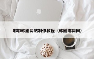 定州嘟嘟韩剧网站制作教程（韩剧嘟网网）