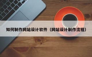 定州如何制作网站设计软件（网站设计制作流程）