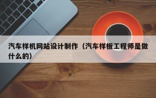 定州汽车样机网站设计制作（汽车样板工程师是做什么的）