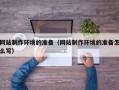 定州网站制作环境的准备（网站制作环境的准备怎么写）