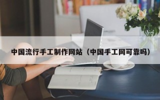 定州中国流行手工制作网站（中国手工网可靠吗）