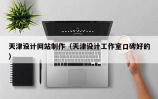 定州天津设计网站制作（天津设计工作室口碑好的）