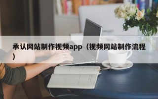 定州承认网站制作视频app（视频网站制作流程）
